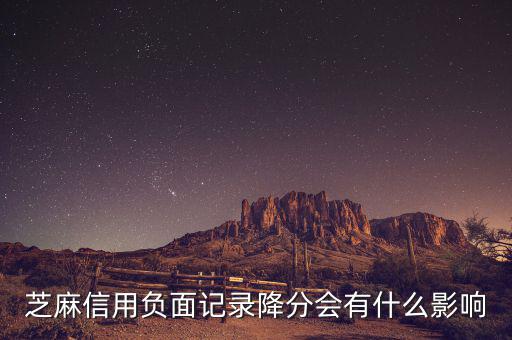 芝麻信用有什么壞處，芝麻信用負(fù)面記錄降分會(huì)有什么影響