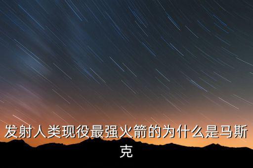 馬斯克的宇航主要做什么，發(fā)射人類現(xiàn)役最強(qiáng)火箭的為什么是馬斯克