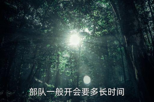 東安動(dòng)力開會(huì)都有什么部門，部隊(duì)一般開會(huì)要多長時(shí)間