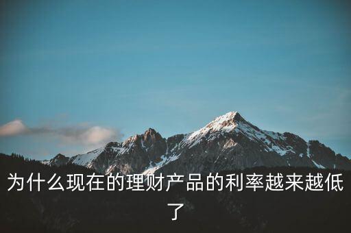 為什么利率越來越少，為什么現(xiàn)在的理財(cái)產(chǎn)品的利率越來越低了