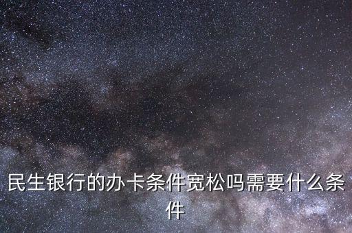民生財神卡需要什么條件，廣州辦理民生銀行財神卡需要準備什么材料