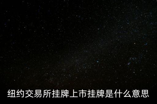 交易所掛牌是什么意思，紐約交易所掛牌上市掛牌是什么意思