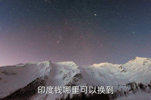 印度幣在中國什么地方換，國內(nèi)哪里可以換印度盧比