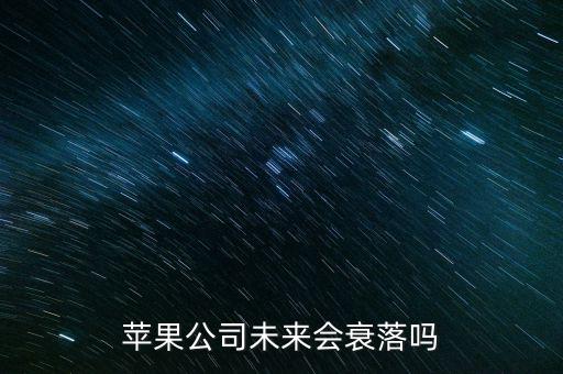 蘋果公司什么時(shí)候沒(méi)落，蘋果公司未來(lái)會(huì)衰落嗎