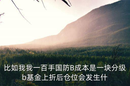 比如我我一百手國防B成本是一塊分級b基金上折后倉位會(huì)發(fā)生什