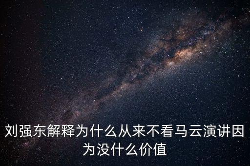 劉強(qiáng)東解釋為什么從來不看馬云演講因為沒什么價值