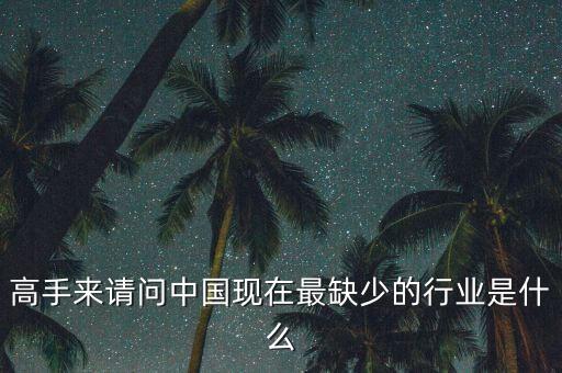 中國缺少什么行業(yè)，高手來請問中國現(xiàn)在最缺少的行業(yè)是什么