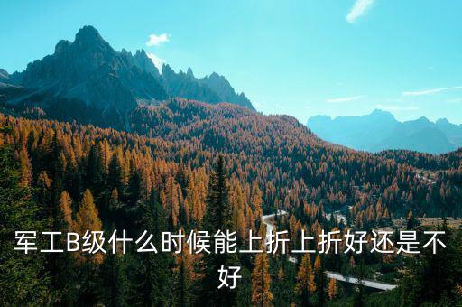 軍工B級什么時(shí)候能上折上折好還是不好