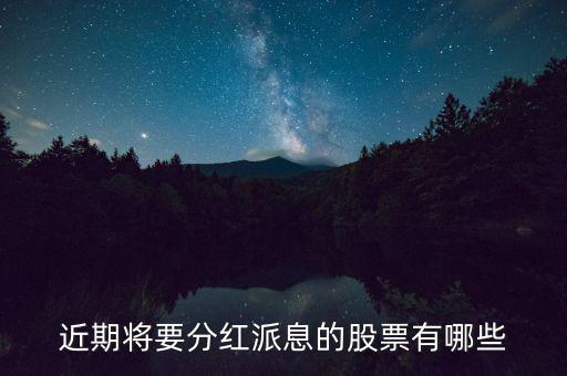 什么股票可以分紅，近期將要分紅派息的股票有哪些