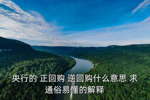 逆回購是什么意思，央行的 正回購 逆回購什么意思 求通俗易懂的解釋