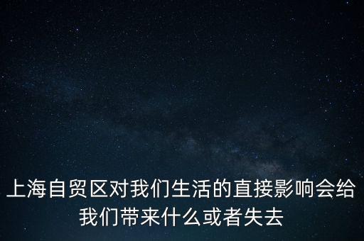 上海自貿(mào)區(qū)會帶來什么，上海自貿(mào)區(qū)對我們生活的直接影響會給我們帶來什么或者失去