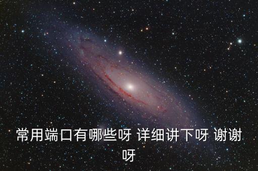 炒股端口都有什么，常用端口有哪些呀 詳細講下呀 謝謝呀