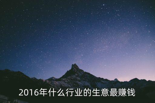 2016年干什么賺錢，2016年什么行業(yè)的生意最賺錢