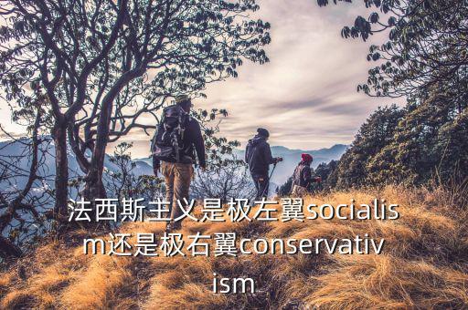 極右翼是什么意思，法西斯主義是極左翼socialism還是極右翼conservativism