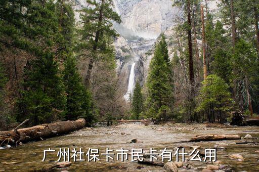 廣州市社會保障市民卡有什么用，社會保障市民卡有什么用