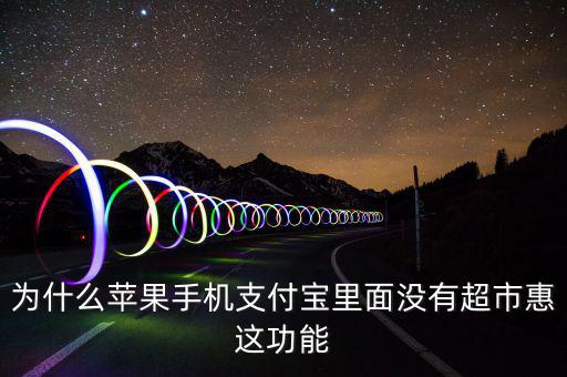 支付寶里為什么沒有超市惠，為什么蘋果手機(jī)支付寶里面沒有超市惠這功能