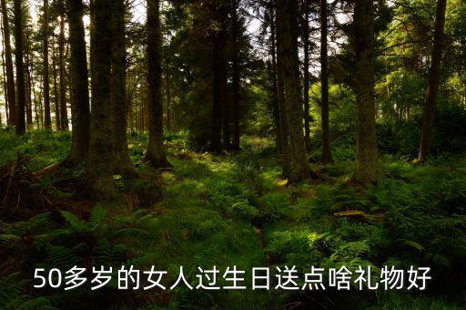 50歲女性送什么，請問該送五十多歲的女人什么禮物