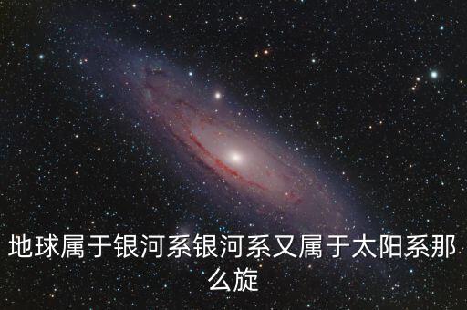 除了鵬欣系還有什么系，地球?qū)儆阢y河系銀河系又屬于太陽系那么旋