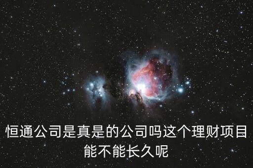 恒通股份干什么的業(yè)績(jī)?nèi)绾?，恒通公司是真是的公司嗎這個(gè)理財(cái)項(xiàng)目能不能長(zhǎng)久呢
