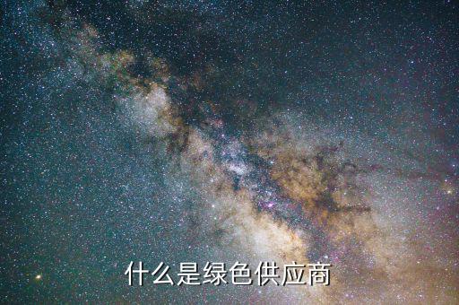什么是綠色供應(yīng)鏈，什么是綠色供應(yīng)商