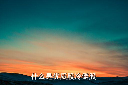 什么是優(yōu)質股，告訴您什么是優(yōu)質股票