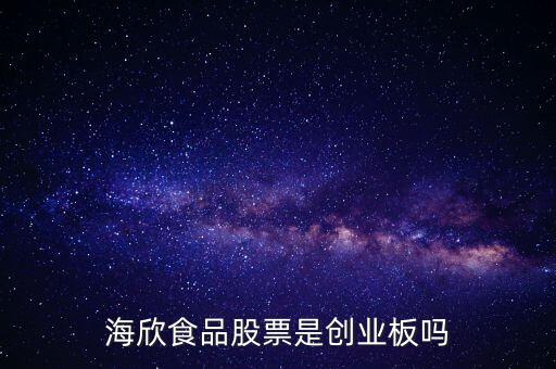 海欣食品是什么板塊，海欣食品盈利了為什么股價跌那么厲害公司有問題嗎還是公司面