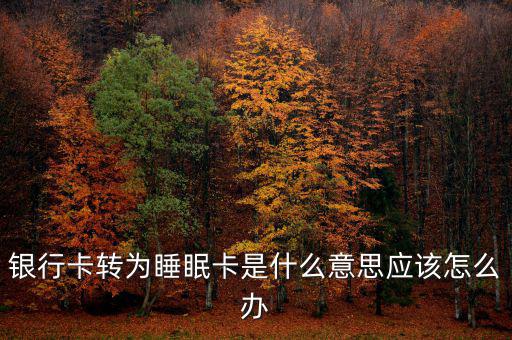 銀行卡睡眠什么意思，銀行卡轉(zhuǎn)為睡眠卡是什么意思應(yīng)該怎么辦