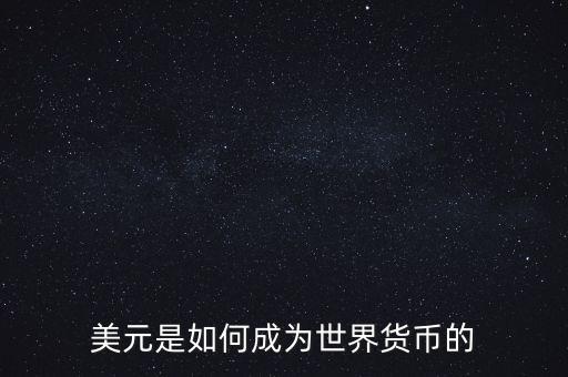 美元為什么能成為世界貨幣，美元是如何成為世界貨幣的