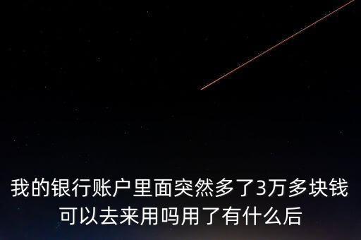 銀行卡為什么會(huì)多了三萬元，我的銀行賬戶里面突然多了3萬多塊錢可以去來用嗎用了有什么后