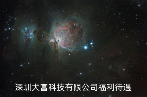 大富科技什么進，深圳大富科技有限公司福利待遇