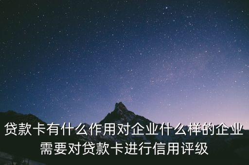 企業(yè)貸款卡有什么作用，貸款卡有什么用啊