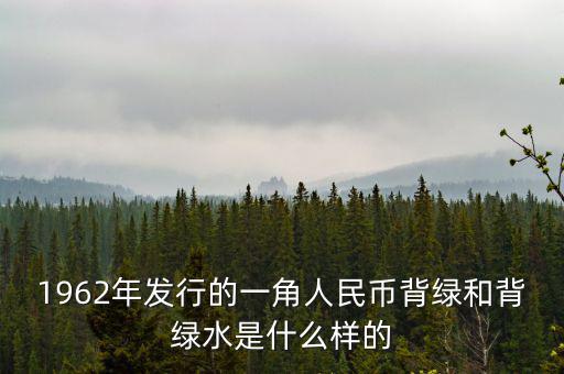 最貴1角背綠一角是什么樣的，1962年發(fā)行的一角人民幣背綠和背綠水是什么樣的