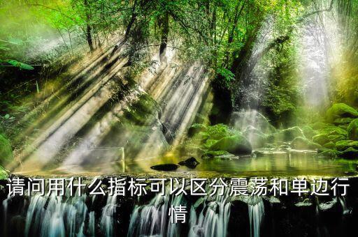 單邊行情用什么指標(biāo)，請問用什么指標(biāo)可以區(qū)分震蕩和單邊行情