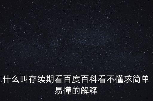 貸款存續(xù)期是什么意思，什么叫存續(xù)期看百度百科看不懂求簡單易懂的解釋