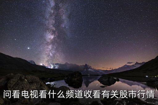 股票大盤(pán)每天行情在電視上是什么臺(tái)看到，問(wèn)看電視看什么頻道收看有關(guān)股市行情