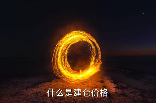 什么是建倉價，請問現(xiàn)貨原油建倉價是什么意思