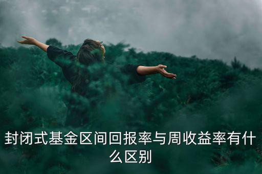 什么是區(qū)間收益，封閉式基金區(qū)間回報(bào)率與周收益率有什么區(qū)別