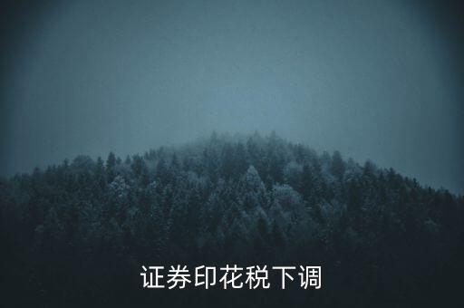 證券印花稅什么時候調(diào)整，印花稅何時調(diào)減