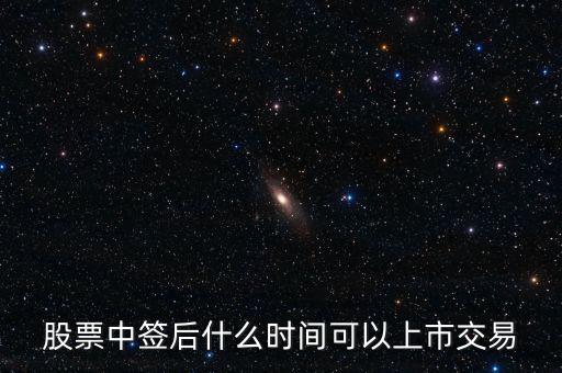603318什么時(shí)候上市交易，股票中簽后什么時(shí)間可以上市交易