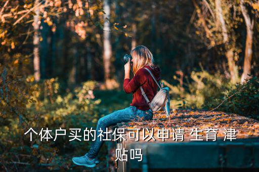  個體戶買的社?？梢陨暾?生育 津貼嗎