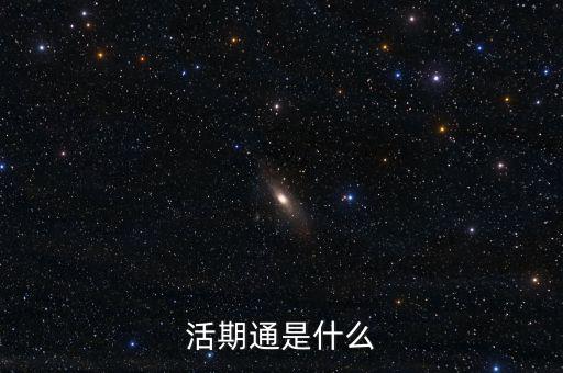 活期通是什么東西，活期通是什么