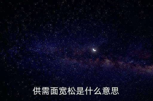供需寬松是什么意思，供需面寬松是什么意思