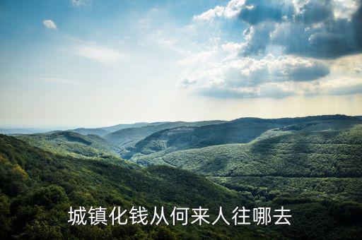 什么時候提出城鎮(zhèn)化，城鎮(zhèn)化錢從何來人往哪去