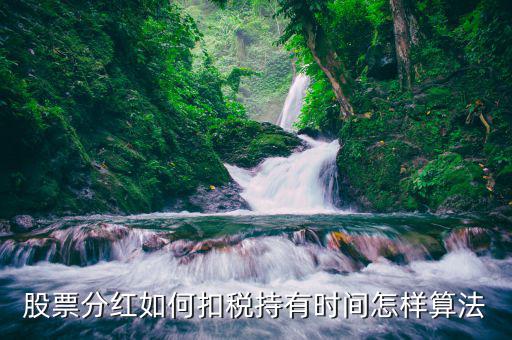 紅利稅什么時(shí)候扣，股票分紅如何扣稅持有時(shí)間怎樣算法