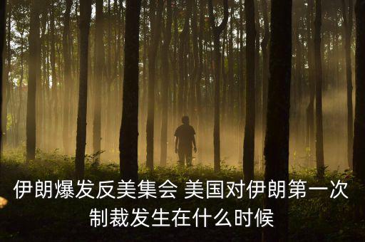 伊朗爆發(fā)反美集會(huì) 美國對伊朗第一次制裁發(fā)生在什么時(shí)候