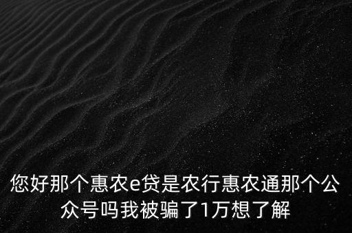 農行惠農通是什么，您好那個惠農e貸是農行惠農通那個公眾號嗎我被騙了1萬想了解