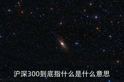 滬深300指數(shù)表示什么，大盤中滬深300是什么意思
