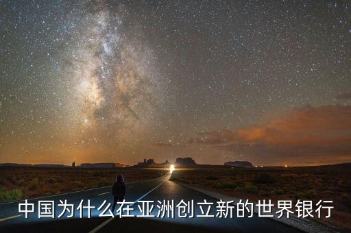 中國(guó)為什么建立亞投行，中國(guó)為什么在亞洲創(chuàng)立新的世界銀行