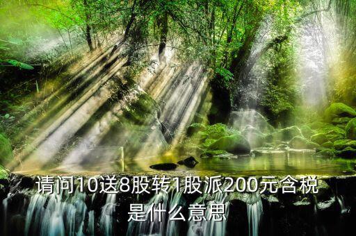 10送8轉(zhuǎn)1派2什么意思，請(qǐng)問10送8股轉(zhuǎn)1股派200元含稅是什么意思