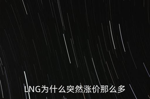 lng天然氣為什么漲價，LNG為什么突然漲價那么多